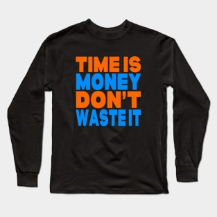 Time is money don't waste it Long Sleeve T-Shirt